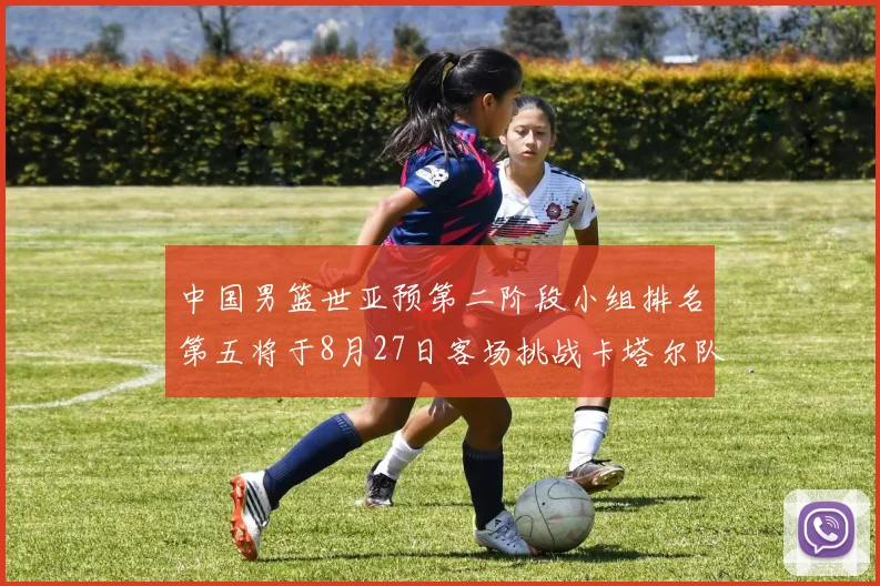 中国男篮世亚预第二阶段小组排名第五将于8月27日客场挑战卡塔尔队