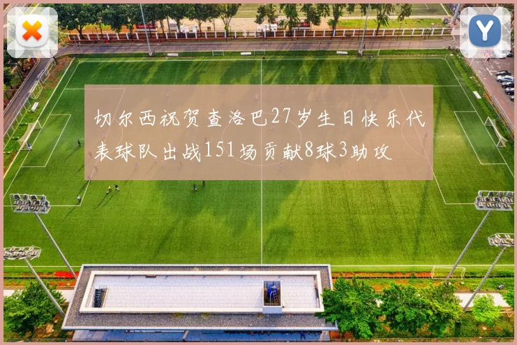 切尔西祝贺查洛巴27岁生日快乐代表球队出战151场贡献8球3助攻
