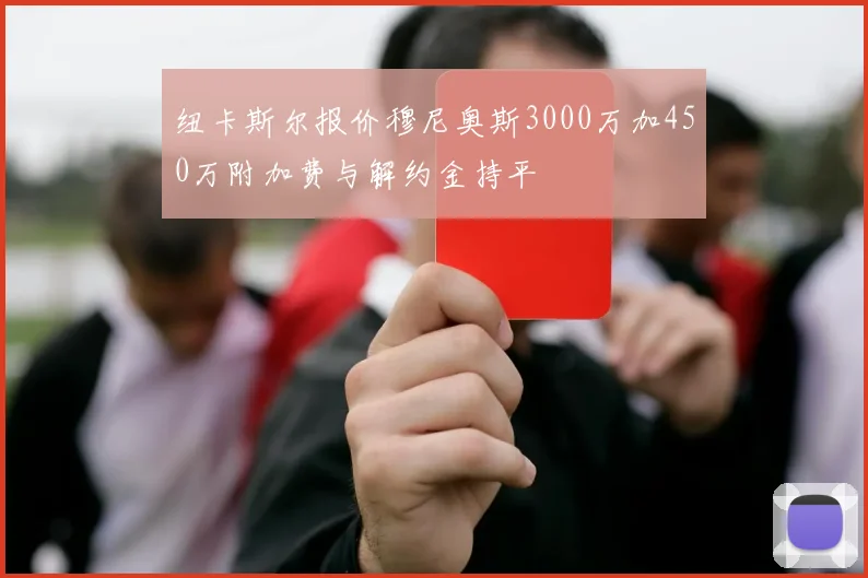 纽卡斯尔报价穆尼奥斯3000万加450万附加费与解约金持平