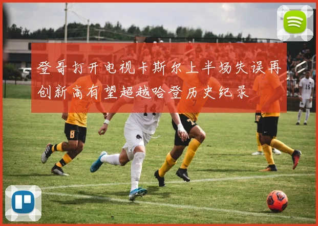 登哥打开电视卡斯尔上半场失误再创新高有望超越哈登历史纪录