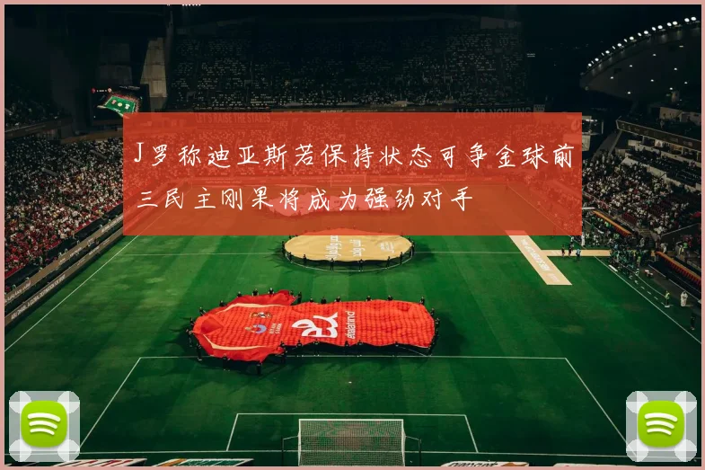 J罗称迪亚斯若保持状态可争金球前三民主刚果将成为强劲对手